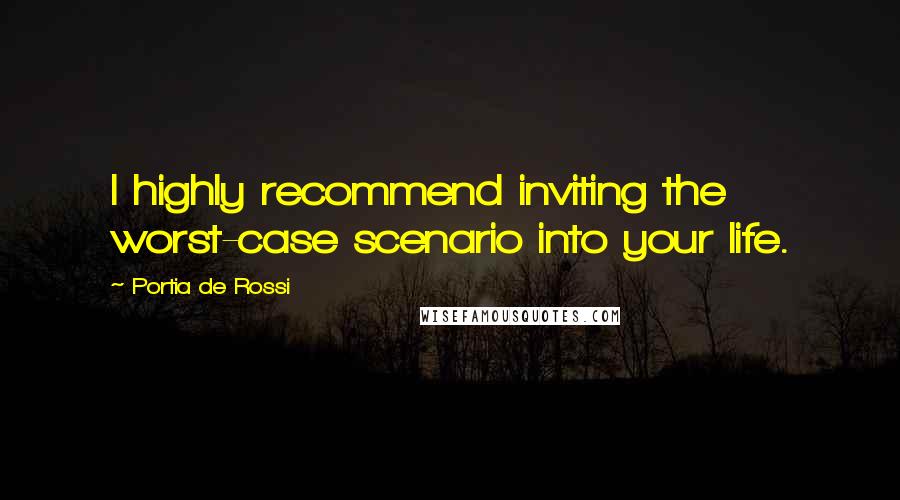 Portia De Rossi Quotes: I highly recommend inviting the worst-case scenario into your life.