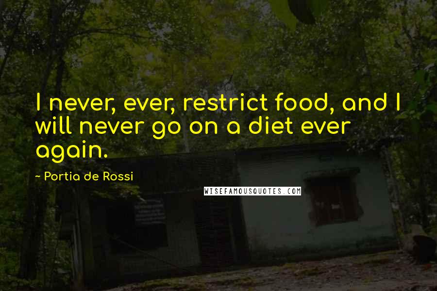 Portia De Rossi Quotes: I never, ever, restrict food, and I will never go on a diet ever again.