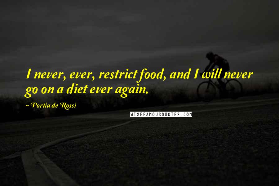 Portia De Rossi Quotes: I never, ever, restrict food, and I will never go on a diet ever again.