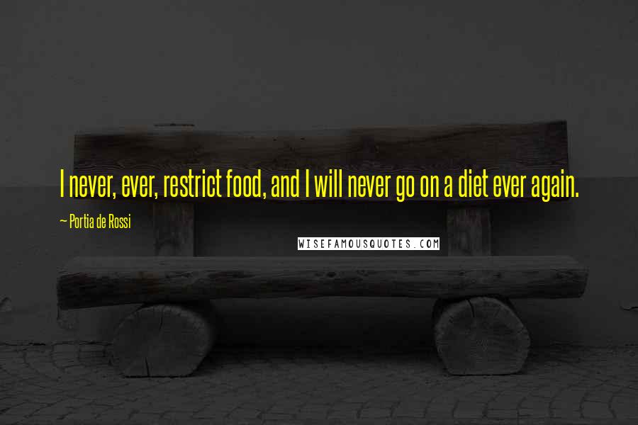 Portia De Rossi Quotes: I never, ever, restrict food, and I will never go on a diet ever again.
