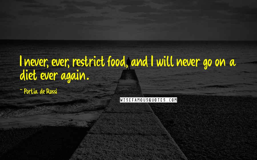 Portia De Rossi Quotes: I never, ever, restrict food, and I will never go on a diet ever again.