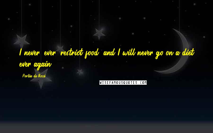 Portia De Rossi Quotes: I never, ever, restrict food, and I will never go on a diet ever again.