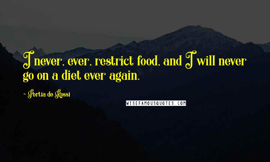 Portia De Rossi Quotes: I never, ever, restrict food, and I will never go on a diet ever again.