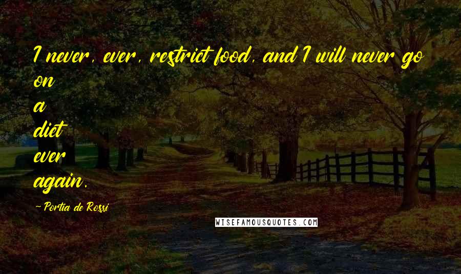 Portia De Rossi Quotes: I never, ever, restrict food, and I will never go on a diet ever again.