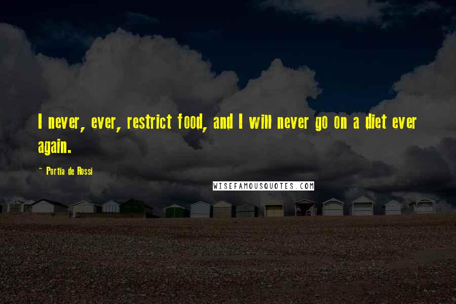Portia De Rossi Quotes: I never, ever, restrict food, and I will never go on a diet ever again.