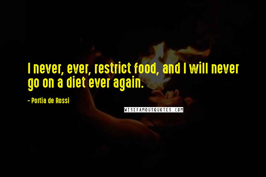 Portia De Rossi Quotes: I never, ever, restrict food, and I will never go on a diet ever again.