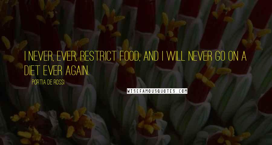 Portia De Rossi Quotes: I never, ever, restrict food, and I will never go on a diet ever again.