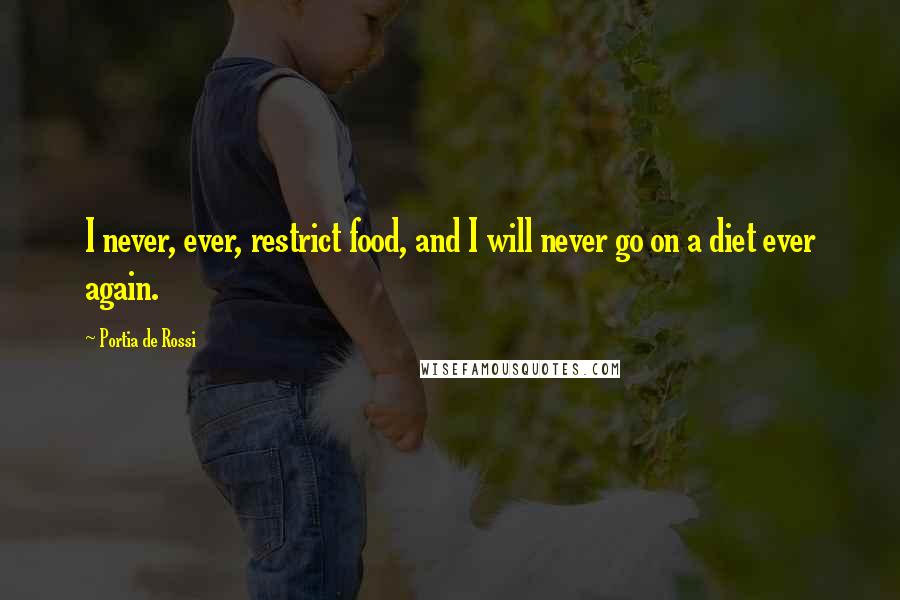 Portia De Rossi Quotes: I never, ever, restrict food, and I will never go on a diet ever again.