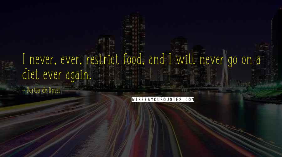 Portia De Rossi Quotes: I never, ever, restrict food, and I will never go on a diet ever again.