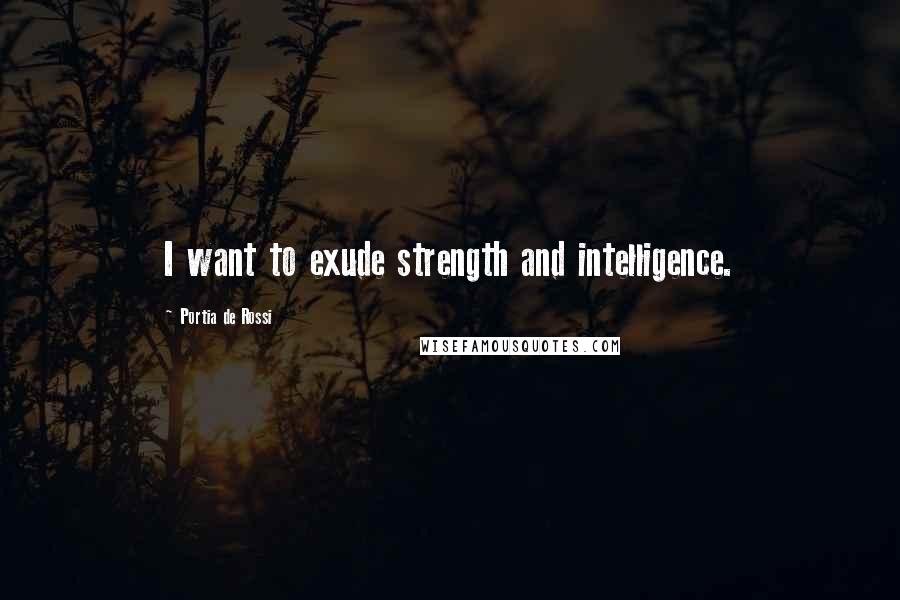 Portia De Rossi Quotes: I want to exude strength and intelligence.