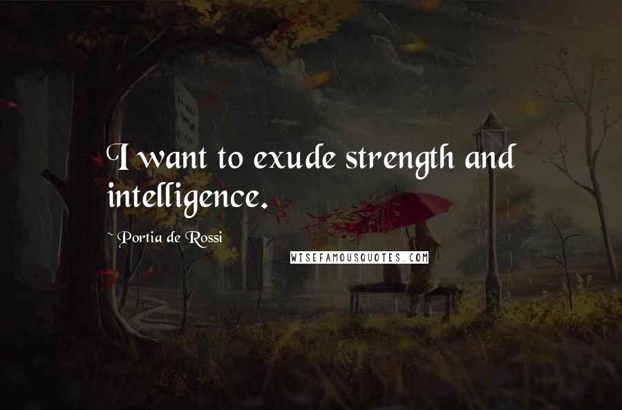 Portia De Rossi Quotes: I want to exude strength and intelligence.