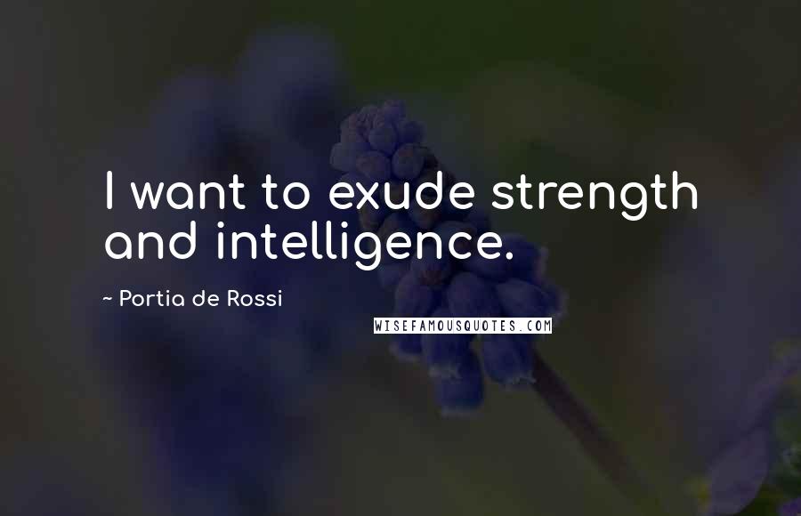 Portia De Rossi Quotes: I want to exude strength and intelligence.