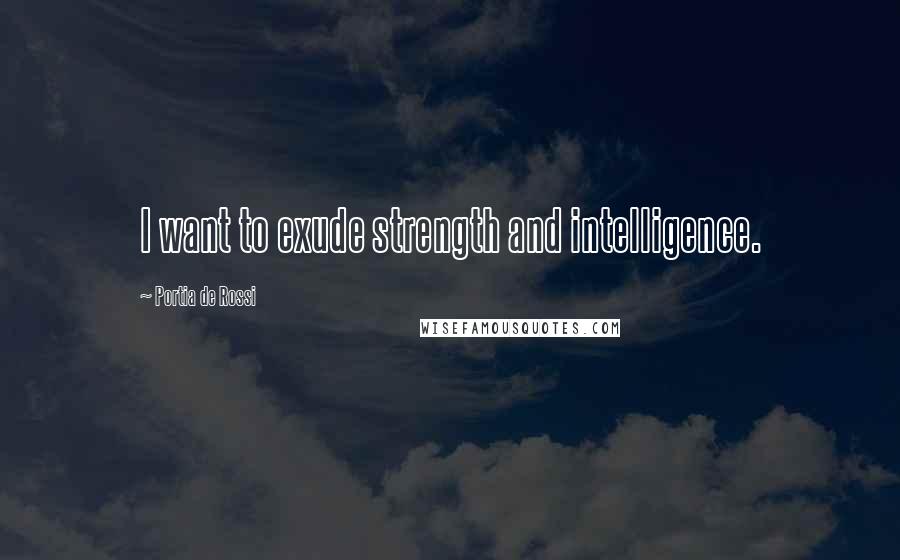 Portia De Rossi Quotes: I want to exude strength and intelligence.