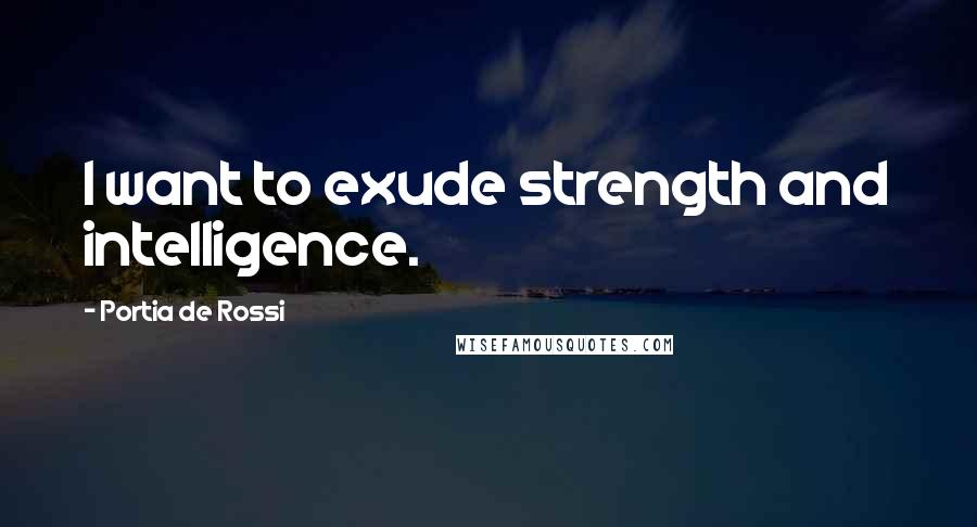 Portia De Rossi Quotes: I want to exude strength and intelligence.