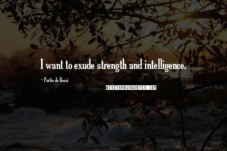 Portia De Rossi Quotes: I want to exude strength and intelligence.