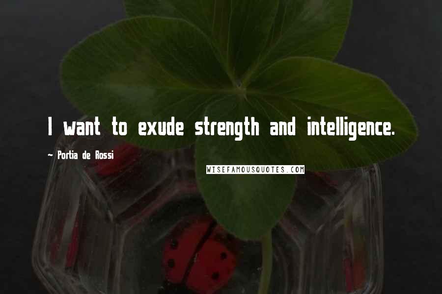 Portia De Rossi Quotes: I want to exude strength and intelligence.