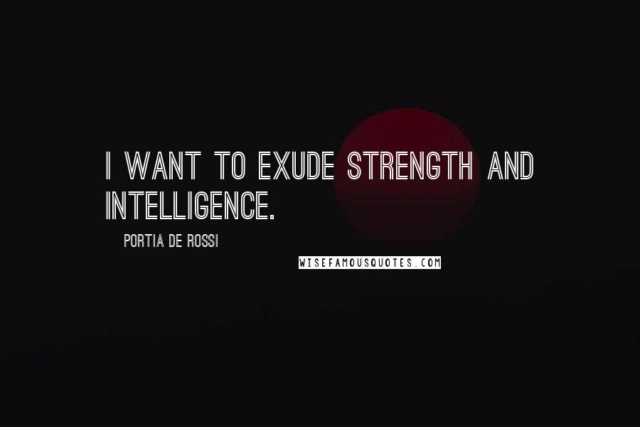 Portia De Rossi Quotes: I want to exude strength and intelligence.