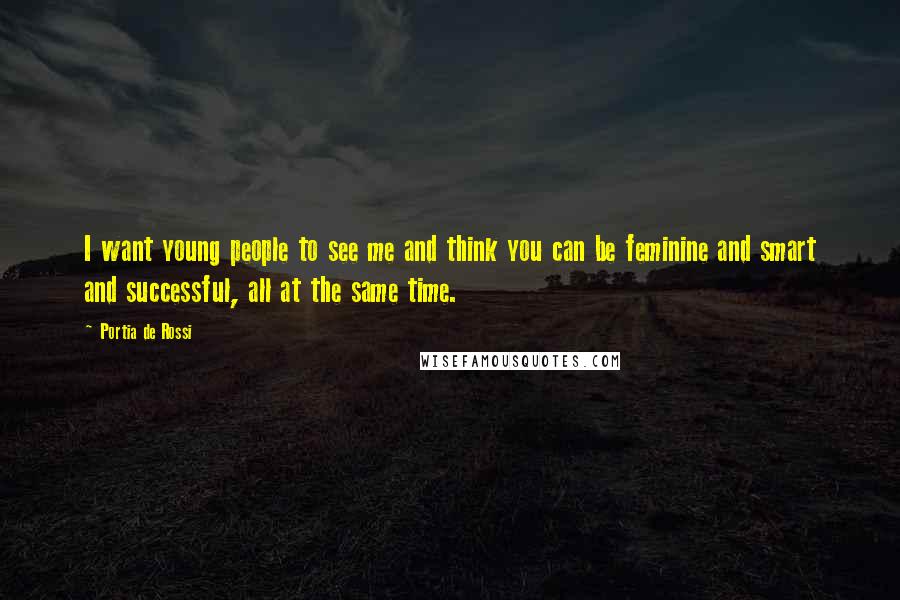 Portia De Rossi Quotes: I want young people to see me and think you can be feminine and smart and successful, all at the same time.