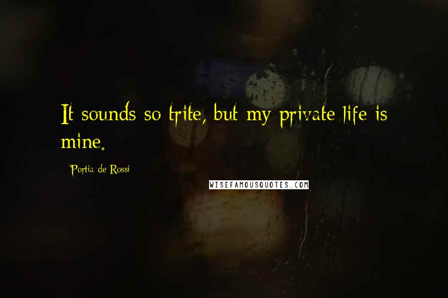 Portia De Rossi Quotes: It sounds so trite, but my private life is mine.