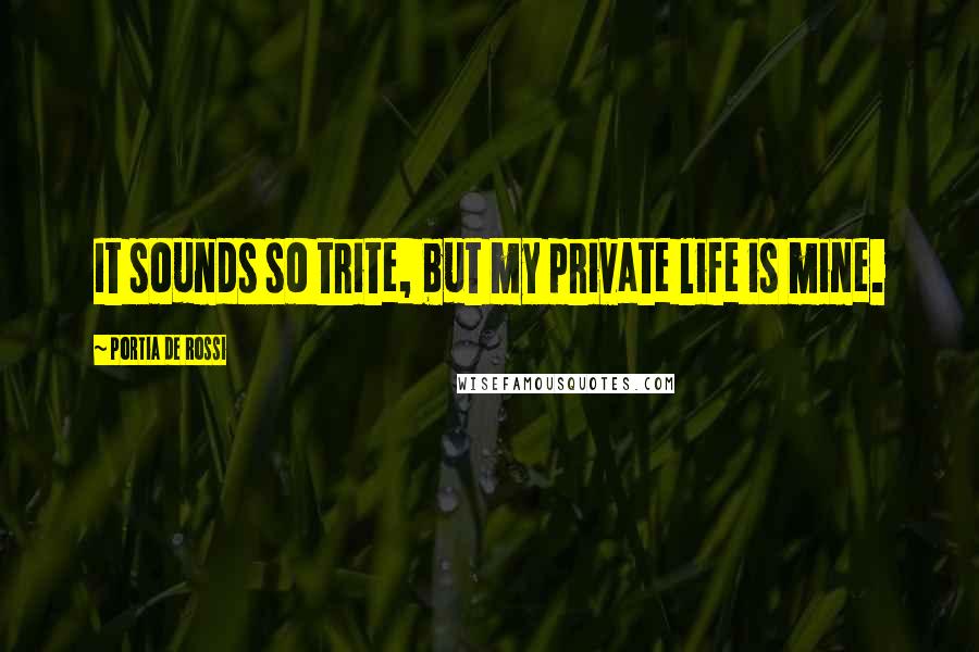 Portia De Rossi Quotes: It sounds so trite, but my private life is mine.