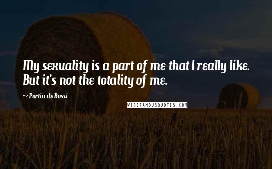 Portia De Rossi Quotes: My sexuality is a part of me that I really like. But it's not the totality of me.