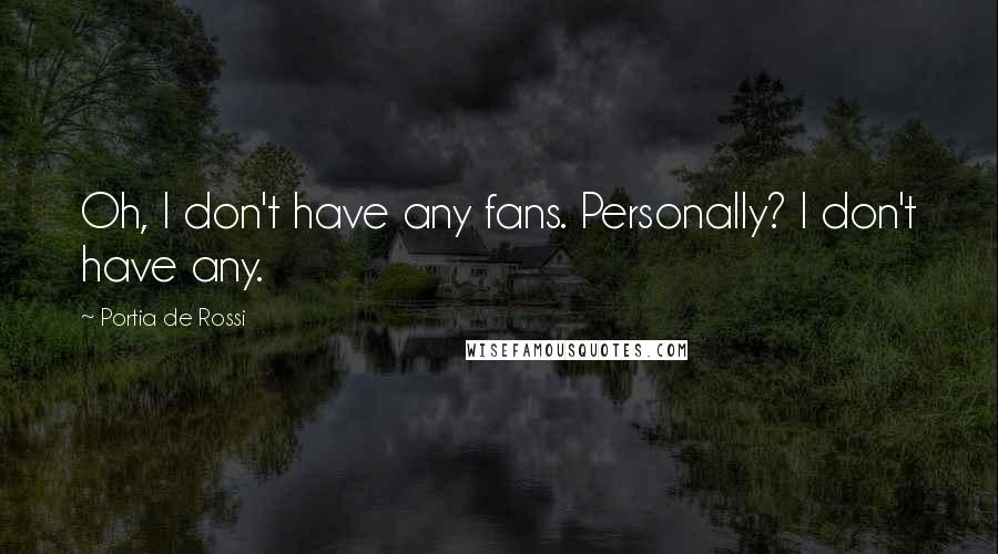 Portia De Rossi Quotes: Oh, I don't have any fans. Personally? I don't have any.