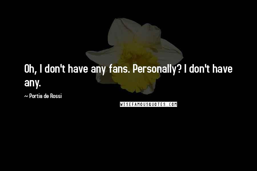 Portia De Rossi Quotes: Oh, I don't have any fans. Personally? I don't have any.