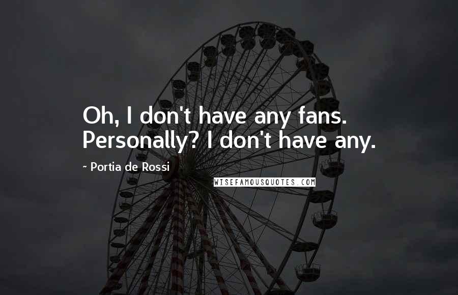 Portia De Rossi Quotes: Oh, I don't have any fans. Personally? I don't have any.