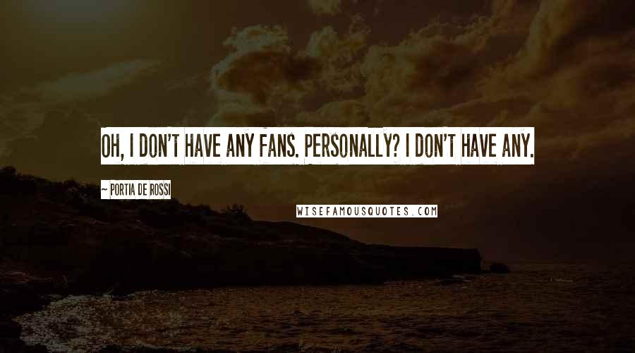 Portia De Rossi Quotes: Oh, I don't have any fans. Personally? I don't have any.