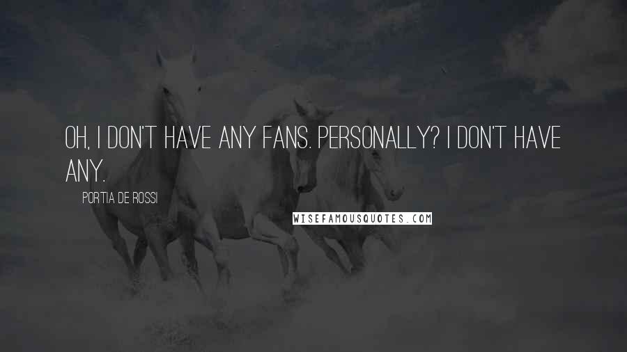 Portia De Rossi Quotes: Oh, I don't have any fans. Personally? I don't have any.