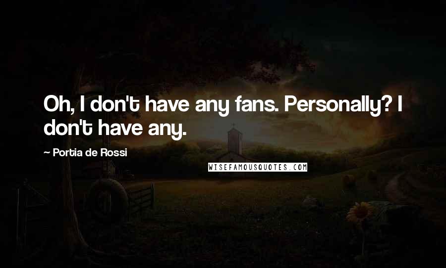 Portia De Rossi Quotes: Oh, I don't have any fans. Personally? I don't have any.