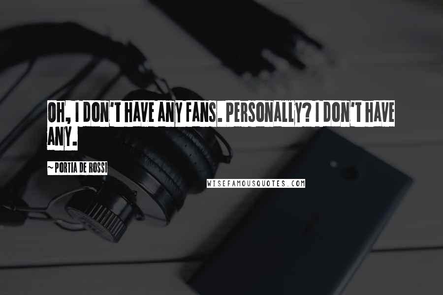 Portia De Rossi Quotes: Oh, I don't have any fans. Personally? I don't have any.