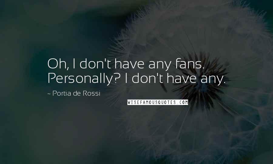 Portia De Rossi Quotes: Oh, I don't have any fans. Personally? I don't have any.