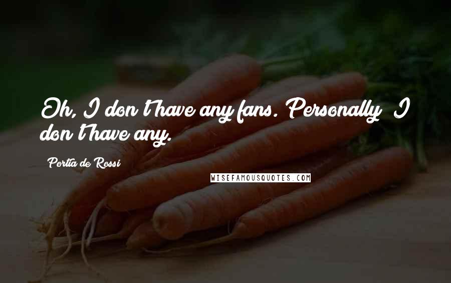 Portia De Rossi Quotes: Oh, I don't have any fans. Personally? I don't have any.