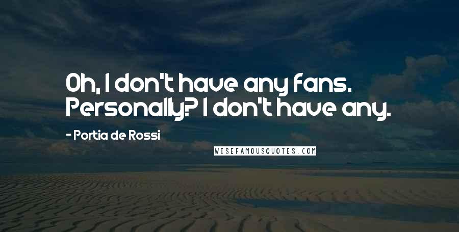 Portia De Rossi Quotes: Oh, I don't have any fans. Personally? I don't have any.