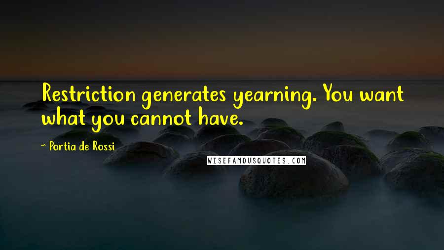 Portia De Rossi Quotes: Restriction generates yearning. You want what you cannot have.