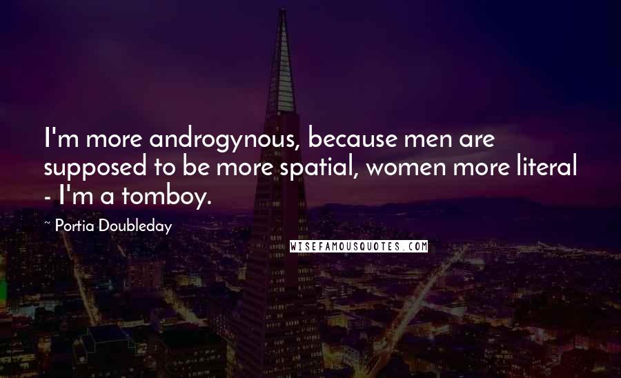Portia Doubleday Quotes: I'm more androgynous, because men are supposed to be more spatial, women more literal - I'm a tomboy.