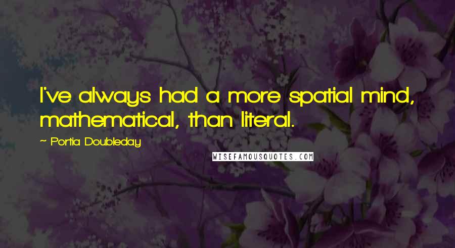 Portia Doubleday Quotes: I've always had a more spatial mind, mathematical, than literal.