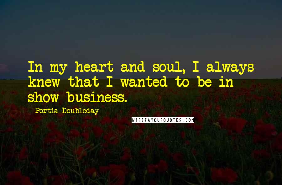 Portia Doubleday Quotes: In my heart and soul, I always knew that I wanted to be in show business.