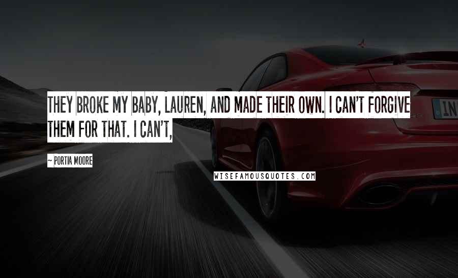 Portia Moore Quotes: They broke my baby, Lauren, and made their own. I can't forgive them for that. I can't,