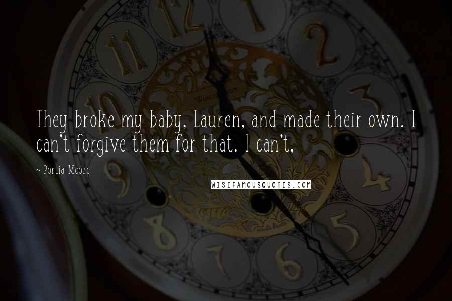 Portia Moore Quotes: They broke my baby, Lauren, and made their own. I can't forgive them for that. I can't,
