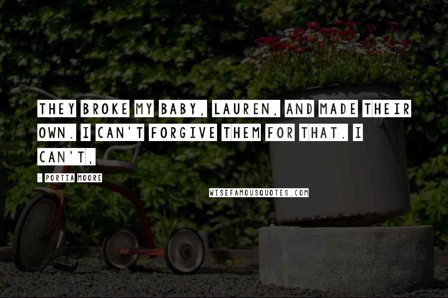 Portia Moore Quotes: They broke my baby, Lauren, and made their own. I can't forgive them for that. I can't,