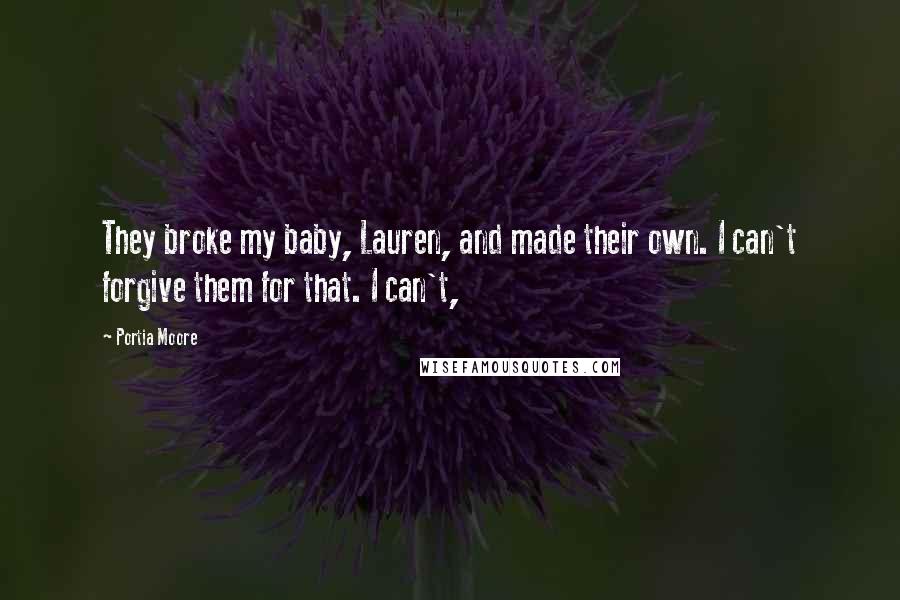 Portia Moore Quotes: They broke my baby, Lauren, and made their own. I can't forgive them for that. I can't,