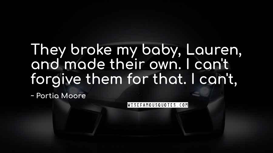 Portia Moore Quotes: They broke my baby, Lauren, and made their own. I can't forgive them for that. I can't,