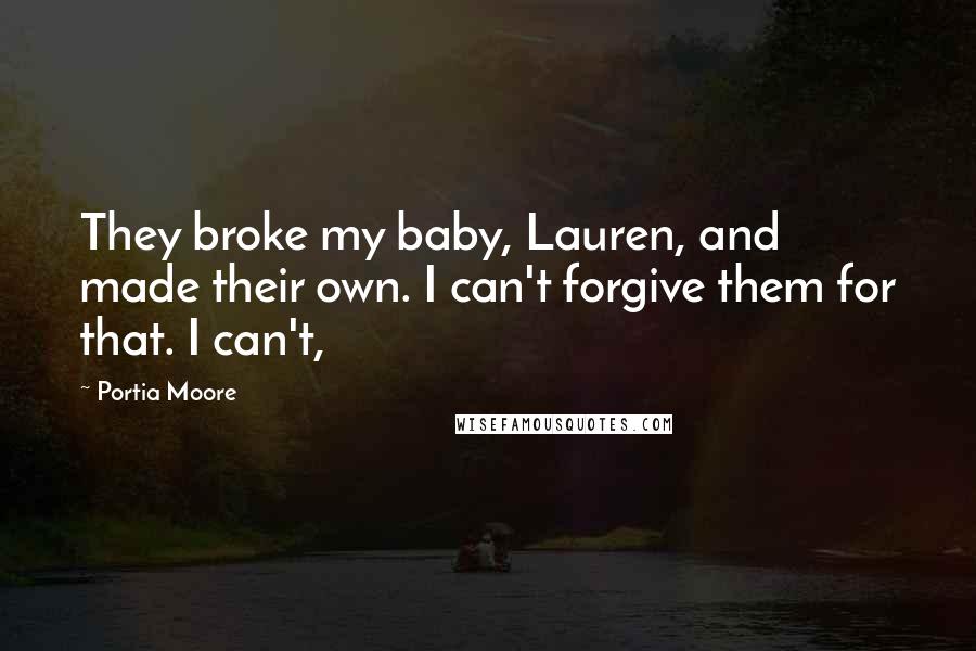 Portia Moore Quotes: They broke my baby, Lauren, and made their own. I can't forgive them for that. I can't,