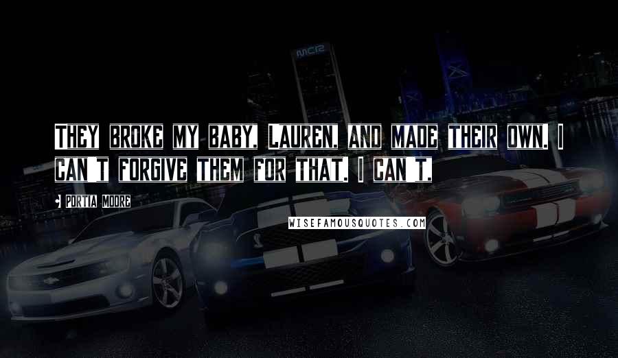 Portia Moore Quotes: They broke my baby, Lauren, and made their own. I can't forgive them for that. I can't,