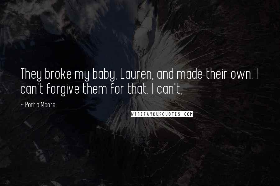 Portia Moore Quotes: They broke my baby, Lauren, and made their own. I can't forgive them for that. I can't,