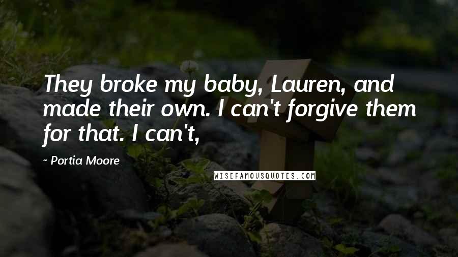 Portia Moore Quotes: They broke my baby, Lauren, and made their own. I can't forgive them for that. I can't,