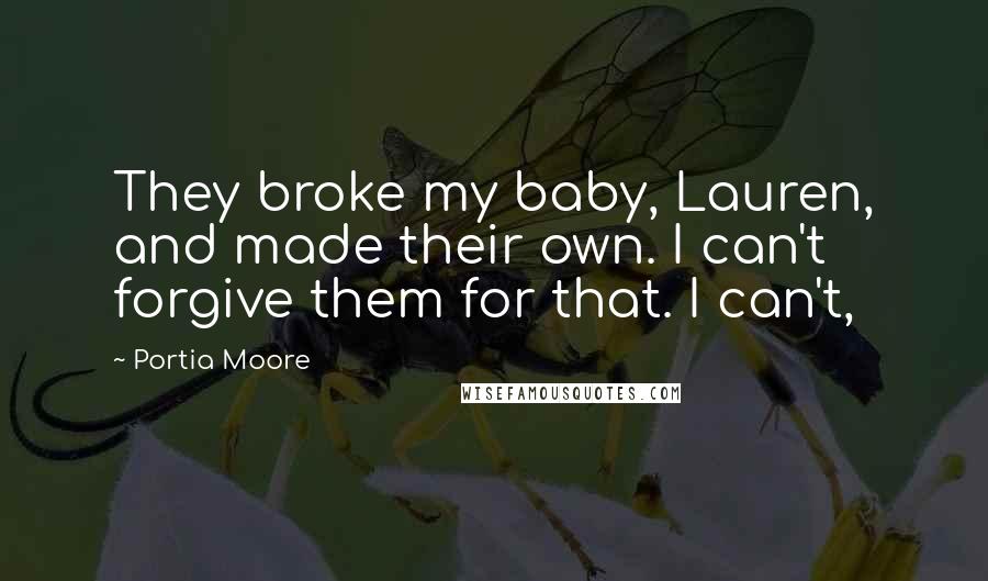 Portia Moore Quotes: They broke my baby, Lauren, and made their own. I can't forgive them for that. I can't,