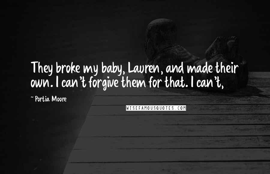 Portia Moore Quotes: They broke my baby, Lauren, and made their own. I can't forgive them for that. I can't,